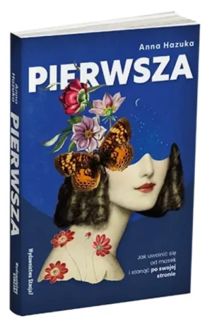 Pierwsza. Jak uwolnić się od masek i stanąć po właściwej stronie. Anna Hazuka