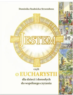Jestem, czyli o Eucharystii. dla dzieci i dorosłych do współnego czytania. Dominika Stadnicka-Strzembosz