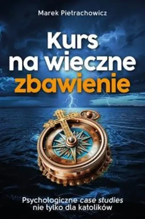 Kurs na wieczne zbawienie. Psychologiczne case studies nie tylko dla katolików. Marek Pietrachowicz