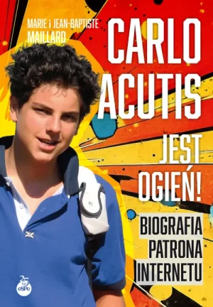 Carlo Acutis. Jest ogień!. Biografia patrona internetu. Marie Maillard
