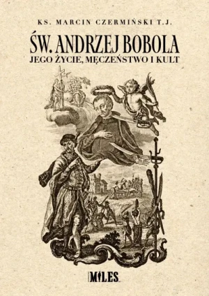 Św. Andrzej Bobola. Jego życie, męczeństwo i kult.. Ks. Marcin Czermiński T.J