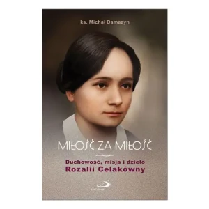 Miłość za Miłość. Duchowość, misja i dzieło Rozalii Celakówny. ks. Michał Damazyn