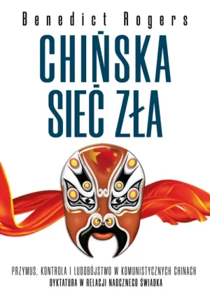Chińska sieć zła. Przymus, kontrola i ludobójstwo w komunistycznych Chinach. Benedict Rogers