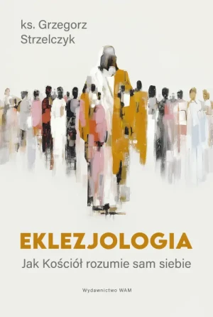 Eklezjologia. Jak Kościół rozumie sam siebie. Grzegorz Strzelczyk