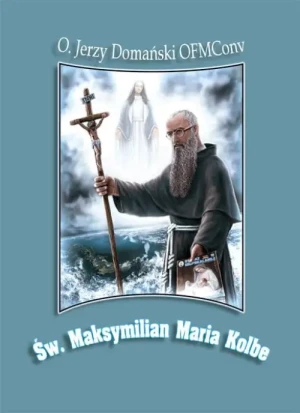 Św. Maksymilian Maria Kolbe. O. Jerzy Domański OFMConv