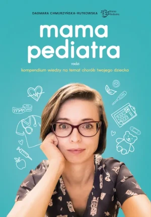 Mama pediatra radzi. Kompendium wiedzy na temat chorób twojego dziecka. Dagmara Chmurzyńska - Rutkowska