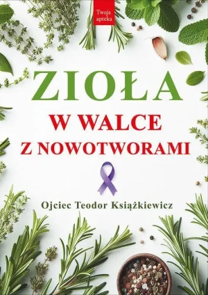 Zioła w walce z nowotworami WYD. 3. o. Teodor Książkiewicz