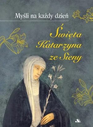 Myśli na każdy dzień. Św. Katarzyna ze Sieny . Święta Katarzyna ze Sieny