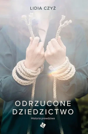 Odrzucone dziedzictwo . Historia prawdziwa. Lidia Czyż