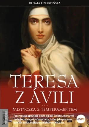 Teresa z Ávili. Mistyczka z temperamentem. Renata Czerwińska