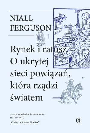 Rynek i ratusz. O ukrytej sieci powiązań, która rządzi światem. Niall Ferguson