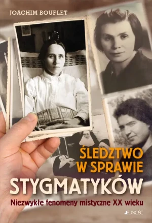Śledztwo w sprawie stygmatyków. Niezwykłe fenomeny mistyczne XX wieku. Joachim Bouflet