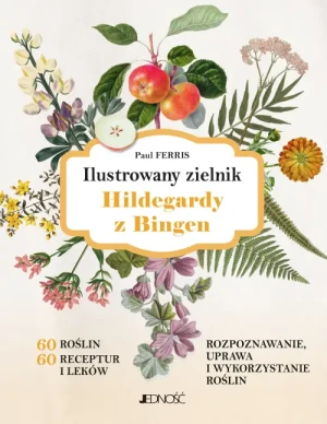 Ilustrowany zielnik Hildegardy z Bingen. 60 roślin, 60 receptur i leków. Paul Ferris