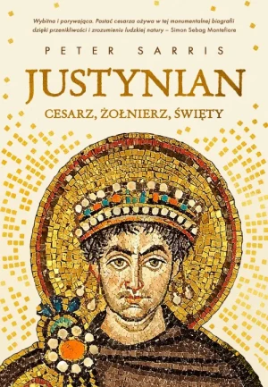 Justynian. Cesarz, żołnierz, święty. Peter Sarris