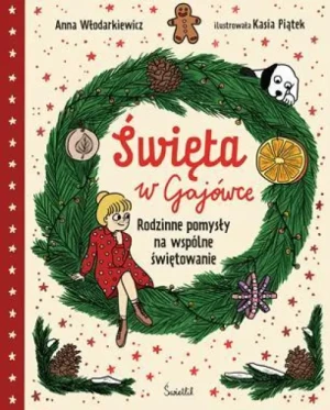 Święta w Gajówce. Rodzinne pomysły na wspólne świętowanie. Seria: Gaja z Gajówki. Anna Włodarkiewicz