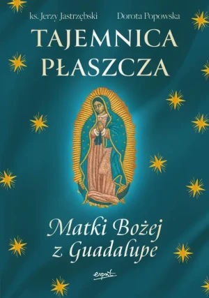 Tajemnica Płaszcza Matki Bożej z Guadalupe. ks. Jerzy Jastrzębski