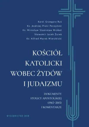 Kościół katolicki wobec Żydów i judaizmu. Dokumenty Stolicy Apostolskiej (1965–2015) i komentarze. Kardynał Grzegorz Ryś