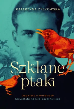 Szklane ptaki. Opowieść o miłościach Krzysztofa Kamila Baczyńskiego (barwione brzegi). Katarzyna Zyskowska