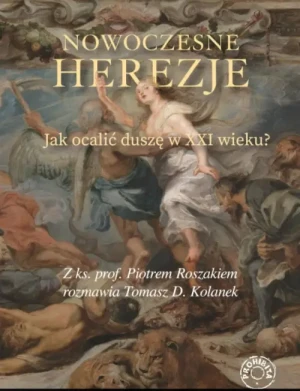 Nowoczesne herezje . Jak ocalić duszę w XXI wieku?. ks. prof. Piotr Roszak