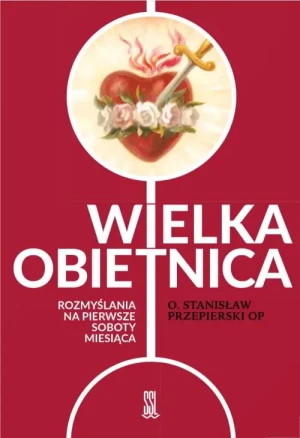 Wielka obietnica. Rozmyślania na pierwsze soboty miesiąca. O. Stanisław Przepierski OP