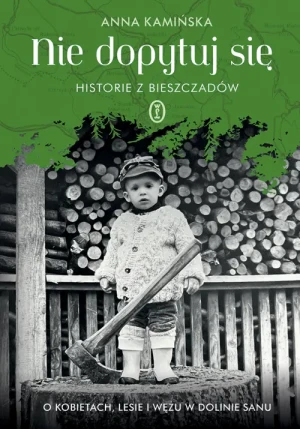 Nie dopytuj się. Historie z Bieszczadów. O kobietach, lesie i wężu w Dolinie Sanu. Anna Kamińska