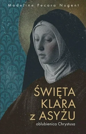 Święta Klara z Asyżu. Oblubienica Chrystusa. Madeline Pecora Nugent
