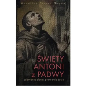 Święty Antoni z Padwy. Płomienne słowa, promienne życie. Madeline Pecora Nugent