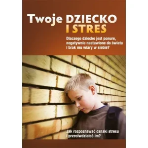 Twoje dziecko i stres. Jak rozpoznawać oznaki stresu i przeciwdziałać im?. Archibald Hart