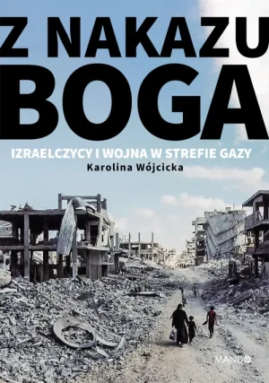 Z nakazu Boga. Izraelczycy i wojna w Strefie Gazy. Karolina Wójcicka