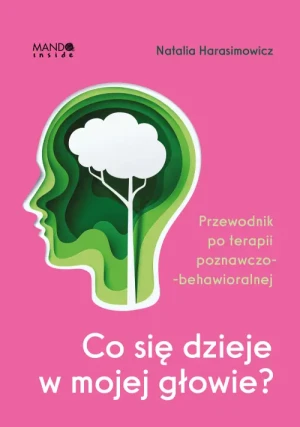 Co się dzieje w mojej głowie?. Przewodnik po terapii poznawczo-behawioralnej. Natalia Harasimowicz