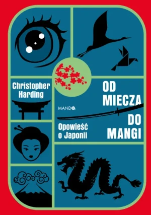 Od miecza do mangi. Opowieść o Japonii. Christopher Harding