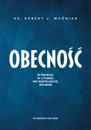 Obecność. W świecie, w liturgii, we wspólnocie, we mnie. Robert J. Woźniak