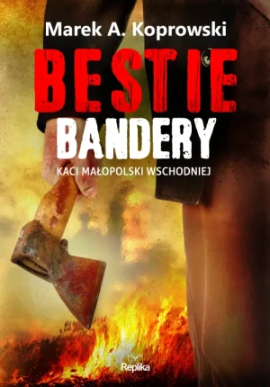 Bestie Bandery. Kaci Małopolski Wschodniej. Marek A. Koprowski