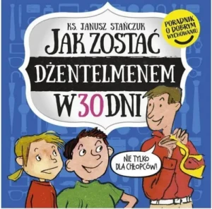 Jak zostać dżentelmenem w 30 dni. Nie tylko dla chłopców!. ks. Janusz Stańczak