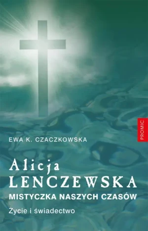 Alicja Lenczewska. Mistyczka naszych czasów. Ewa K. Czaczkowska