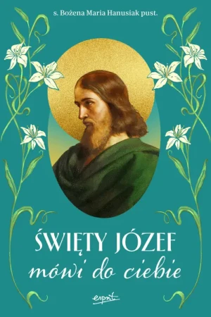 Święty Józef mówi do ciebie. s. Bożena Maria Hanusiak