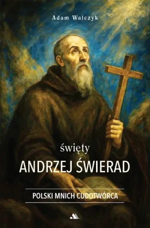Święty Andrzej Świerad. Polski Mnich Cudotwórca. Adam Walczyk