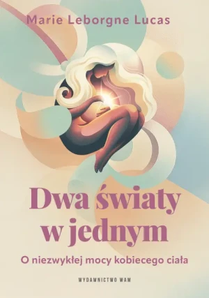 Dwa światy w jednym. O niezwykłej mocy kobiecego ciała.