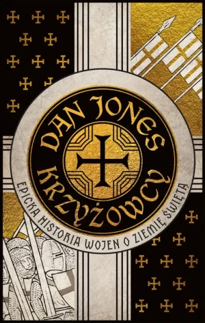 Krzyżowcy. Epicka historia wojen o Ziemię Świętą. Dan Jones