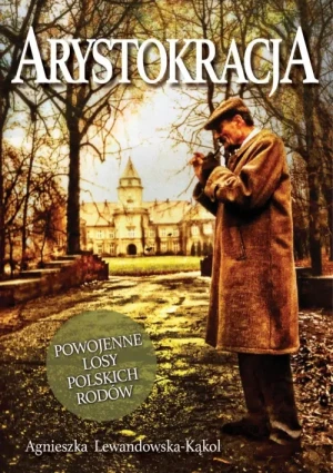 Arystokracja. Powojenne losy polskich rodów. Agnieszka Lewandowska - Kąkol