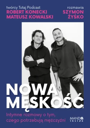 Nowa męskość. Intymne rozmowy o tym, czego potrzebują mężczyźni. Robert Konecki