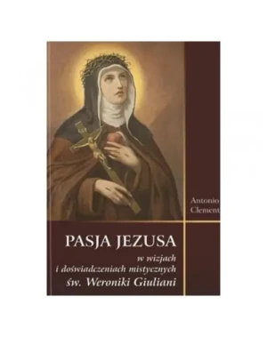 Pasja Jezusa w wizjach i doświadczeniach mistycznych św. Weroniki Giuliani. Antonio Clementi