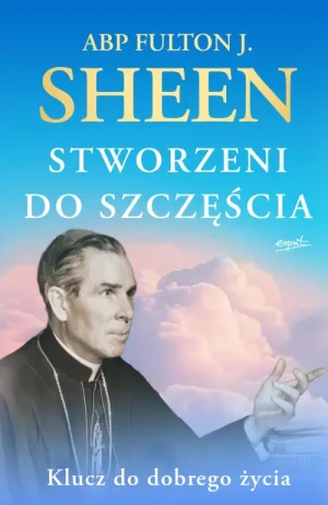Stworzeni do szczęścia. Klucz do dobrego życia. abp Fulton Sheen