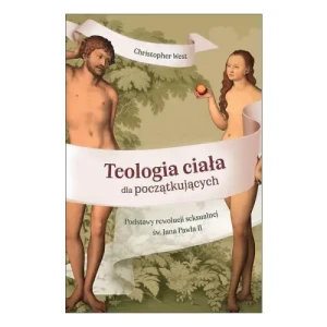 Teologia ciała dla początkujących . Podstawy rewolucji seksualnej św. Jana Pawła II. Christopher West