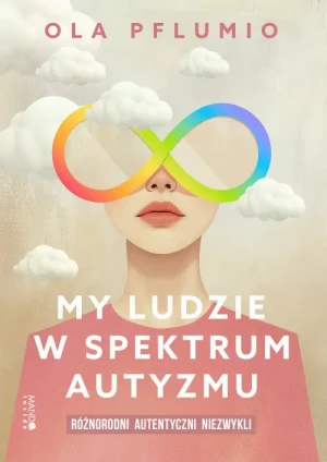 My ludzie w spektrum autyzmu. Różnorodni. Autentyczni. Niezwykli. Ola Pflumio