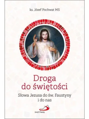 Droga do świętości . Słowa Jezusa do św. Faustyny i do nas. ks. Józef Pochwat MS