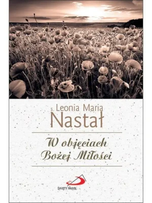 W objęciach Bożej Miłości. s. Leonia Nastał