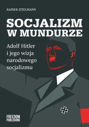 Socjalizm w mundurze . Adolf Hitler i jego wizja narodowego socjalizmu. Rainer Zitelmann