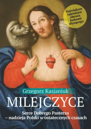 Milejczyce. Serce Dobrego Pasterza. Nadzieja Polski w ostatecznych czasach. Grzegorz Kasjaniuk