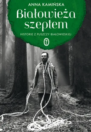 Białowieża szeptem. Historie z Puszczy Białowieskiej. Anna Kamińska